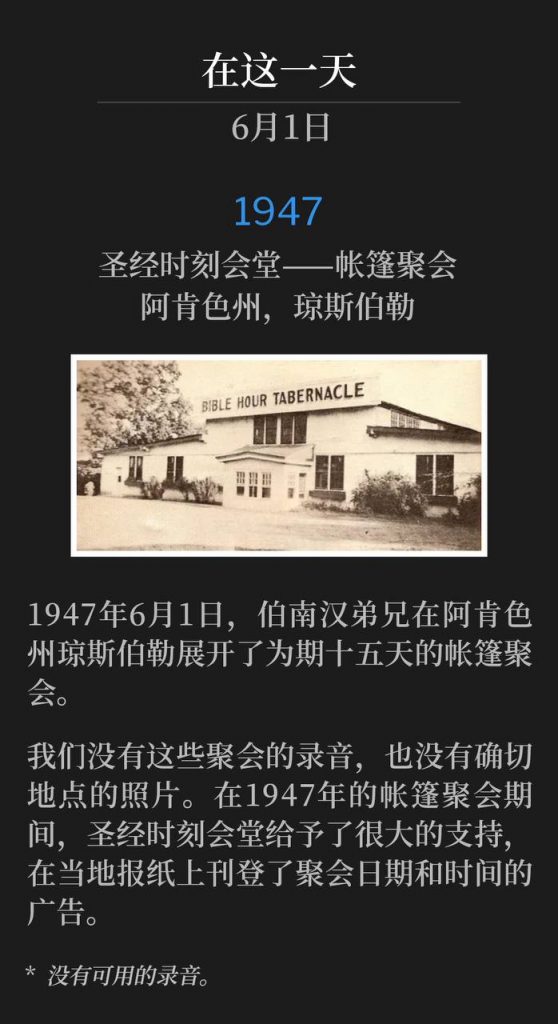 1947:
Bible Hour Tabernacle - Tent meeting, Jonesboro, AR
圣经时刻会堂——帐篷聚会，阿肯色州，琼斯伯勒

On June 1st, 1947, Brother Branham began a fifteen day campaign of tent meetings in Jonesboro, AR.
1947年6月1日，伯南汉弟兄在阿肯色州琼斯伯勒展开了为期十五天的帐篷聚会。

We do not have recordings of these meetings, nor do we have a photo of the exact location. Bible Hour Tabernacle was a supportive participant during these 1947 tent meetings, placing ads in the local newspapers of the dates and service times.
我们没有这些聚会的录音，也没有确切地点的照片。在1947年的帐篷聚会期间，圣经时刻会堂给予了很大的支持，在当地报纸上刊登了聚会日期和时间的广告。

* No recordings available.
* 没有可用的录音。
