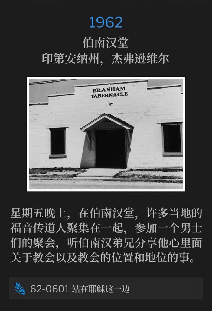 1962:
Branham Tabernacle, Jeffersonville, IN
伯南汉堂，印第安纳州，杰弗逊维尔

Friday evening at the Tabernacle, many of the local ministers of the Gospel have gathered for a men's meeting, to hear Brother Branham tell them what he had on his heart concerning the church, and it's place and position.
星期五晚上，在伯南汉堂，许多当地的福音传道人聚集在一起，参加一个男士们的聚会，听伯南汉弟兄分享他心里面关于教会以及教会的位置和地位的事。

62-0601 Taking Sides With Jesus
62-0601 站在耶稣这一边