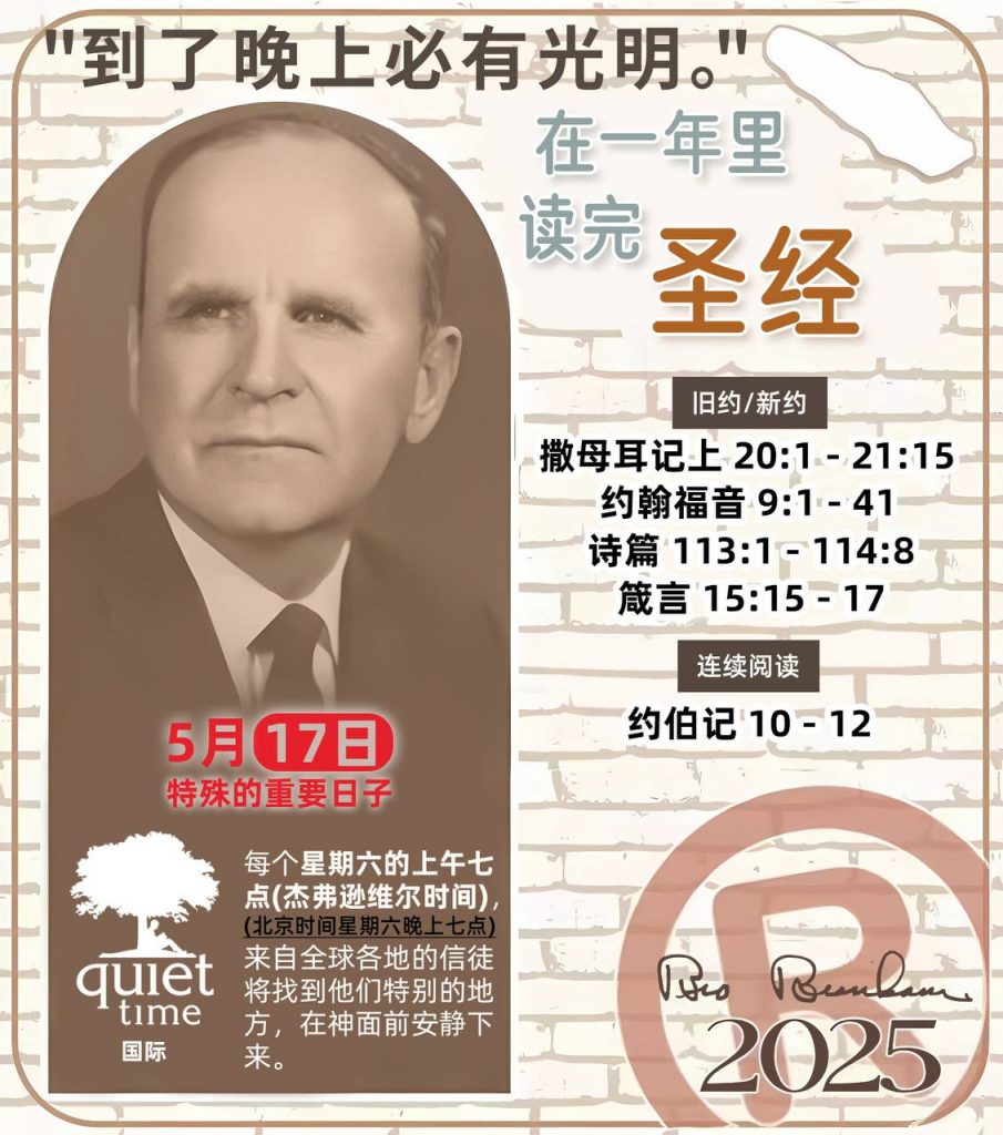  *在一年里读完圣经* ®
2025年，5月17日 

> _“我认为每个家庭每天都应该读两到三次圣经。”   伯南汉弟兄 59-1120_

1 - *旧约/新约* 
- 撒母耳记上 20:1 - 21:15
- 约翰福音 9:1 - 41
- 诗篇 113:1 - 114:8
- 箴言 15:15 - 17

2 - *连续阅读* 
- 约伯记 10 - 12