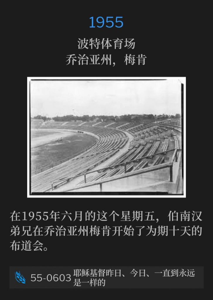 1955：
Porter Stadium, Macon, GA
波特体育场，乔治亚州，梅肯

On this June Friday in 1955, Brother Branham began a ten day campaign in Macon, GA.
在1955年六月的这个星期五，伯南汉弟兄在乔治亚州梅肯开始了为期十天的布道会。

55-0603 Jesus Christ The Same Yesterday, Today, And Forever
55-0603 耶稣基督昨日、今日、一直到永远是一样的
