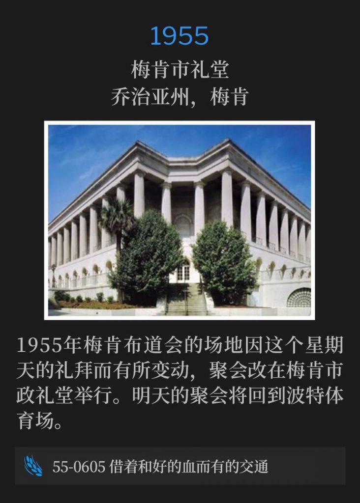 1955:
Macon City Auditorium, Macon, GA
梅肯市礼堂，乔治亚州，梅肯

The venue of the 1955 Macon campaign changed for this Sunday service and was held at Macon City Auditorium. Tomorrow's service returned to Porter Stadium.
1955年梅肯布道会的场地因这个星期天的礼拜而有所变动，聚会改在梅肯市政礼堂举行。明天的聚会将回到波特体育场。

55-0605 Fellowship Through The Reconciliation Of The Blood
55-0605 借着和好的血而有的交通
