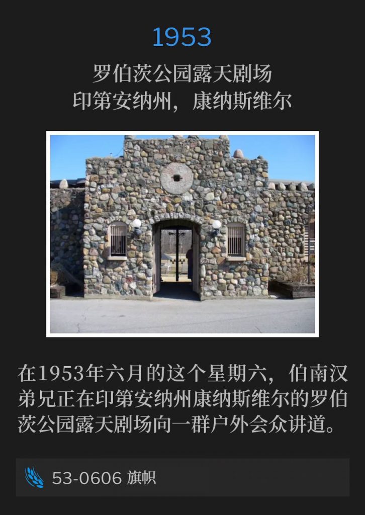 1953：
Roberts Park Amphitheater, Connersville, IN
罗伯茨公园露天剧场，印第安纳州，康纳斯维尔

On this June Saturday of 1953, Brother Branham was speaking to an outdoor crowd at the Roberts Park Amphitheater, Connersville, IN.
在1953年六月的这个星期六，伯南汉弟兄正在印第安纳州康纳斯维尔的罗伯茨公园露天剧场向一群户外会众讲道。

53-0606 An Ensign
53-0606 旗帜