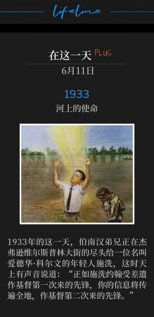 1933PLUS:
The Commission On The River
河上的使命

On this day in 1933, Brother Branham was baptizing a young man named Edward Colvin at the end of Spring Street in Jeffersonville when a Voice from Heaven spoke: "As John the Baptist was sent forth to forerun the first coming of Christ, your Message shall cover the earth and forerun the Second Coming of Christ."
1933年的这一天，伯南汉弟兄正在杰弗逊维尔斯普林大街的尽头给一位名叫爱德华·科尔文的年轻人施洗，这时天上有声音说道：“正如施洗约翰受差遣作基督第一次来的先锋，你的信息将传遍全地，作基督第二次来的先锋。”