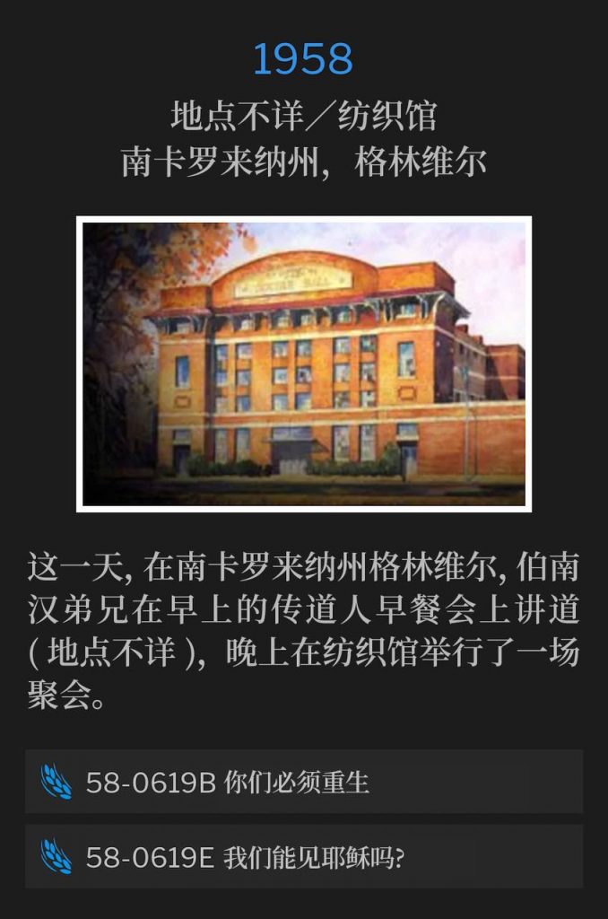 1958：
Location unknown / Textile Hall, Greenville, SC
地点不详／纺织馆，南卡罗来纳州，格林维尔

On this day in Greenville SC, Brother Branham spoke at a ministerial breakfast in the morning (location unknown) and held an evening service at Textile Hall.
这一天，在南卡罗来纳州格林维尔，伯南汉弟兄在早上的传道人早餐会上讲道(地点不详)，晚上在纺织馆举行了一场聚会。

58-0619B Ye Must Be Born Again
58-0619B 你们必须重生

58-0619E Can We See Jesus?
58-0619E 我们能见耶稣吗?
