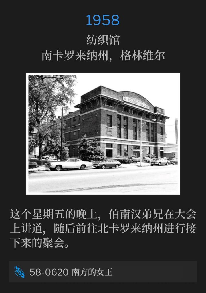 1958：
Textile Hall, Greenville, SC
纺织馆，南卡罗来纳州，格林维尔

Brother Branham spoke this Friday evening at the convention before traveling to North Carolina for the next meetings.
这个星期五的晚上，伯南汉弟兄在大会上讲道，随后前往北卡罗来纳州进行接下来的聚会。

58-0620 The Queen Of The South
58-0620 南方的女王