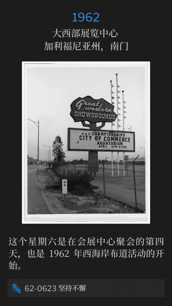 1962：
Great Western Exhibition Center, South Gate, CA
大西部展览中心 ，加利福尼亚州，南门

This Saturday marks the fourth day of meetings at the ExhibitIon Center and the beginning of the 1962 West Coast campaign.
这个星期六是在会展中心聚会的第四天，也是1962年西海岸布道活动的开始。

62-0623 Perseverant
62-0623 坚持不懈
