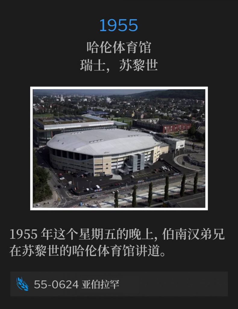 1955：
Hallenstadion, Zurich, Switzerland
哈伦体育馆，瑞士，苏黎世

Brother Branham was speaking at the Hallenstadion arena in Zurich on this Friday evening of 1955.
1955年这个星期五的晚上，伯南汉弟兄在苏黎世的哈伦体育馆讲道。

55-0624 Abraham
55-0624 亚伯拉罕