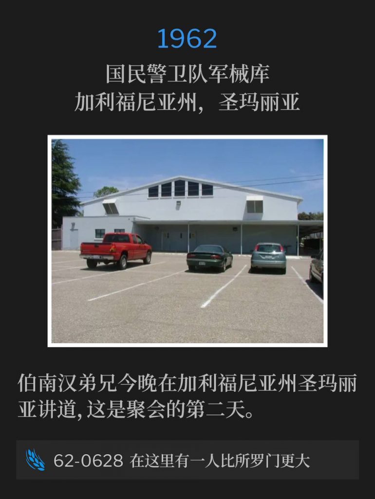 1962：
National Guard Armory, Santa Maria, CA
国民警卫队军械库，加利福尼亚州，圣玛丽亚

Brother Branham was speaking in Santa Maria, CA this evening for the second day of the meetings.
伯南汉弟兄今晚在加利福尼亚州圣玛丽亚讲道，这是聚会的第二天。

62-0628 A Greater Than Solomon Is Here
62-0628 在这里有一人比所罗门更大