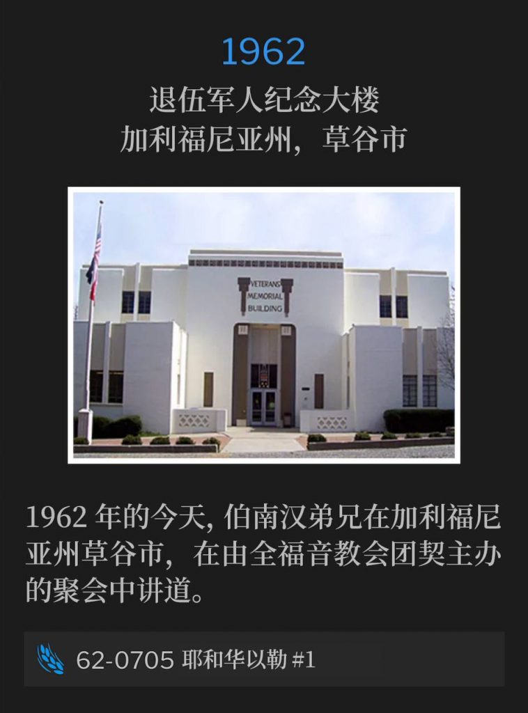 1962:
Veterans' Memorial Building, Grass Valley, CA
退伍军人纪念大楼，加利福尼亚州，草谷市

Brother Branham was in Grass Valley, CA on this day in 1962, speaking at meetings that were sponsored by the fellowship of Full Gospel Churches.
1962年的今天，伯南汉弟兄在加利福尼亚州草谷市，在由全福音教会团契主办的聚会中讲道。

62-0705 Jehovah-Jireh #1
62-0705 耶和华以勒 #1