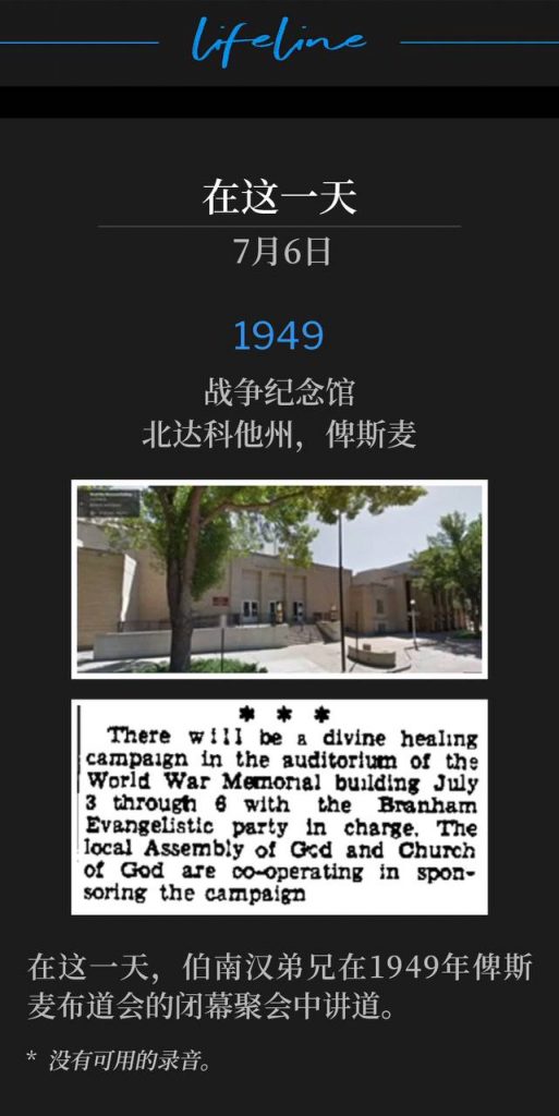 1949：
War Memorial Building, Bismarck, ND
战争纪念馆，北达科他州，俾斯麦

On this day, Brother Branham spoke the closing service of the 1949 Bismarck campaign.
在这一天，伯南汉弟兄在1949年俾斯麦布道会的闭幕聚会中讲道。

* No recordings available.
* 没有可用的录音。
