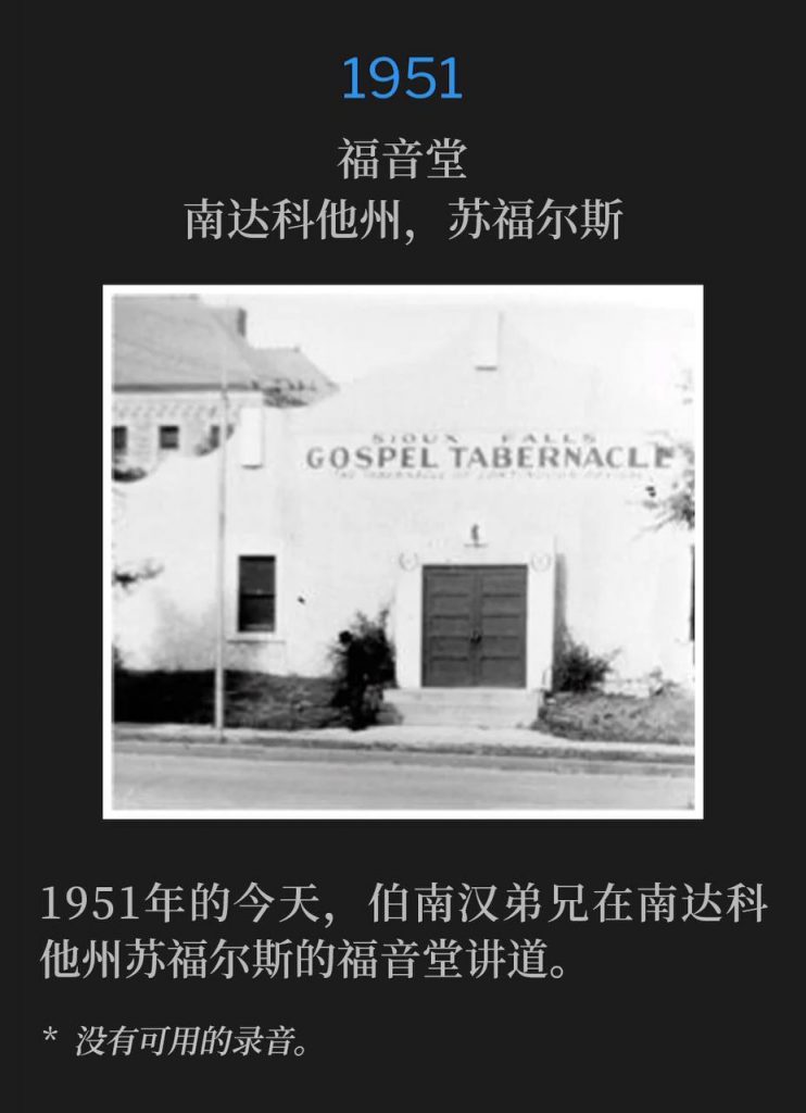 
1951：
Gospel Tabernacle, Sioux Falls, SD
福音堂，南达科他州，苏福尔斯

Brother Branham spoke at Gospel Tabernacle, Sioux Falls, SD, on this day in 1951.
1951年的今天，伯南汉弟兄在南达科他州苏福尔斯的福音堂讲道。

* No recordings available.
* 没有可用的录音。
