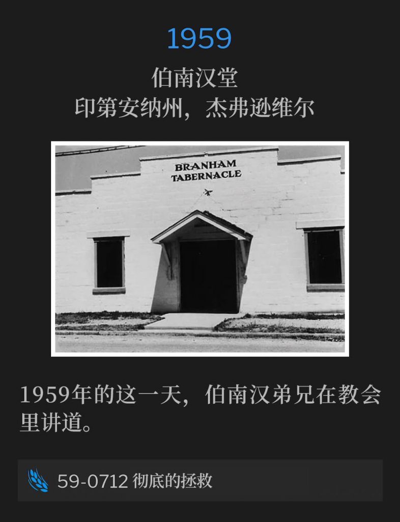 1959:
Branham Tabernacle, Jeffersonville, IN
伯南汉堂，印第安纳州，杰弗逊维尔

Brother Branham was speaking at the Tabernacle on this day in 1959.
1959年的这一天，伯南汉弟兄在教会里讲道。

59-0712 A Total Deliverance
59-0712 彻底的拯救