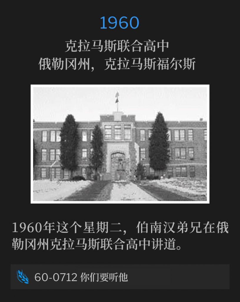 1960:
Klamath Union High School, Klamath Falls, OR
克拉马斯联合高中，俄勒冈州，克拉马斯福尔斯

Brother Branham was in the state of Oregon, speaking at Klamath Union High School on this Tuesday in 1960.
1960年这个星期二，伯南汉弟兄在俄勒冈州克拉马斯联合高中讲道。

60-0712 Hear Ye Him
60-0712 你们要听他