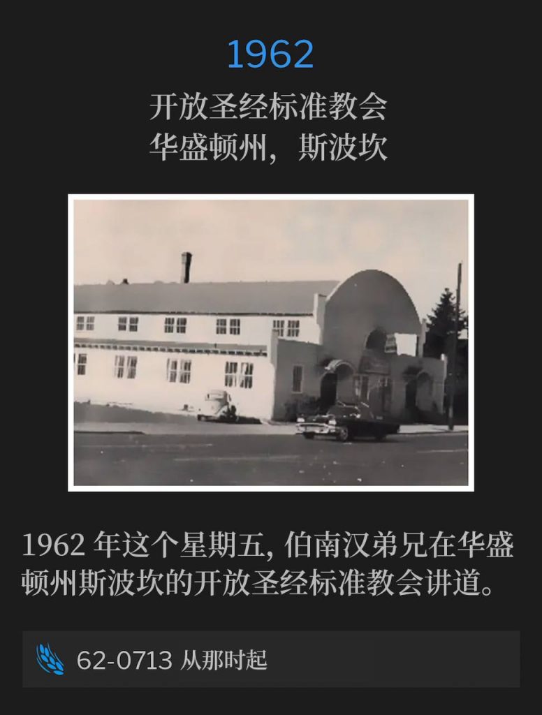 1962:
Open Bible Standard Church, Spokane, WA
开放圣经标准教会，华盛顿州，斯波坎

On this Friday in 1962, Brother Branham spoke at the Open Bible Standard Church in Spokane, WA.
1962年这个星期五，伯南汉弟兄在华盛顿州斯波坎的开放圣经标准教会讲道。

62-0713 From That Time
62-0713 从那时起