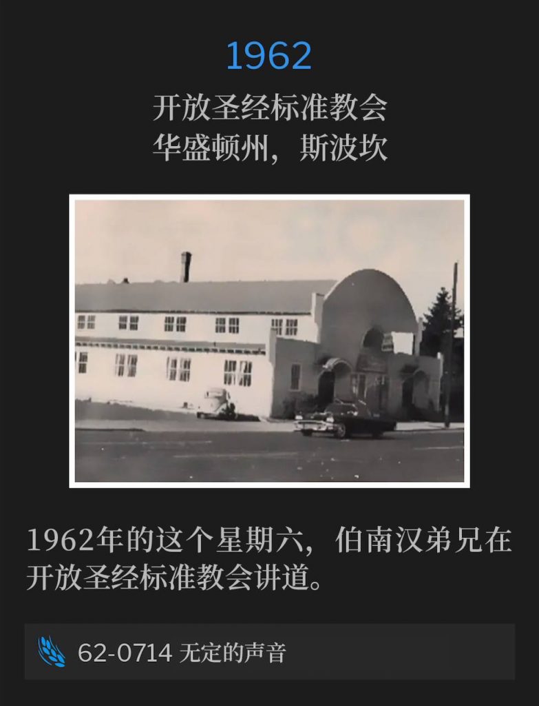1962:
Open Bible Standard Church, Spokane, WA
开放圣经标准教会，华盛顿州，斯波坎

Brother Branham was speaking at the Open Bible Standard Church on this Saturday in 1962.
1962年的这个星期六，伯南汉弟兄在开放圣经标准教会讲道。

62-0714 The Uncertain Sound
62-0714 无定的声音
