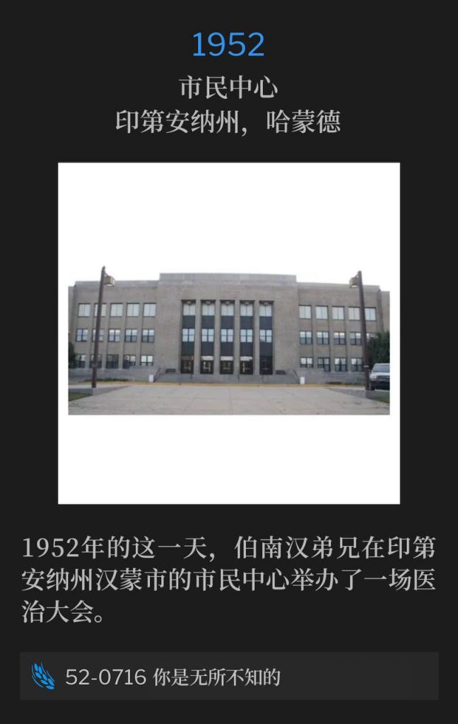 1952：
Civic Center, Hammond, IN
市民中心，印第安纳州，哈蒙德

On this day in 1952, Brother Branham was in Hammond, IN holding a healing campaign at the Civic Center.
1952年的这一天，伯南汉弟兄在印第安纳州汉蒙市的市民中心举办了一场医治大会。

52-0716 Thou Knowest All Things
52-0716 你是无所不知的
