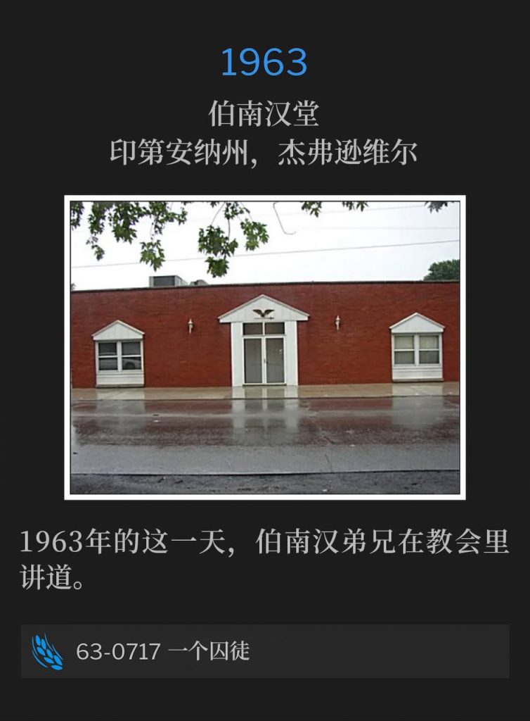 1963:
Branham Tabernacle, Jeffersonville, lN
伯南汉堂，印第安纳州，杰弗逊维尔

Brother Branham spoke at the Tabernacle on this day in 1963.
1963年的这一天，伯南汉弟兄在教会里讲道。

63-0717 A Prisoner
63-0717 一个囚徒
