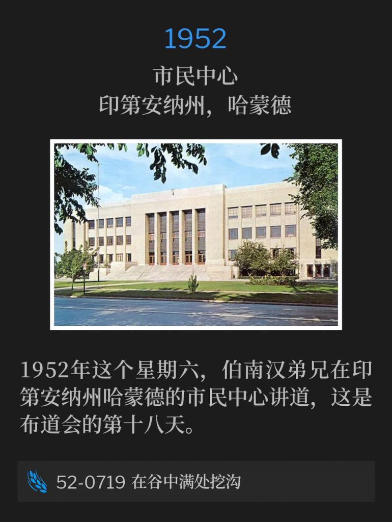 1952：
Civic Center, Hammond, IN
市民中心，印第安纳州，哈蒙德

On this Saturday in 1952, Brother Branham was in Hammond, IN speaking at the Civic Center for the eighteenth day of the campaign.
1952年这个星期六，伯南汉弟兄在印第安纳州哈蒙德的市民中心讲道，这是布道会的第十八天。

52-0719 Make The Valley Full Of Ditches
52-0719 在谷中满处挖沟
