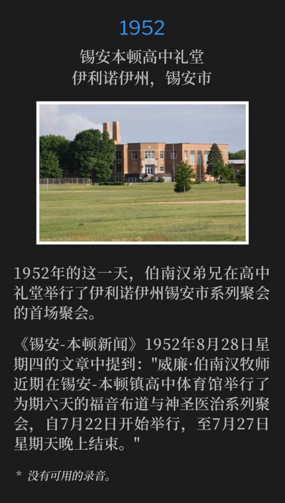 1952：
Zion Benton High School Auditorium, Zion, IL
锡安本顿高中礼堂，伊利诺伊州，锡安市

On this day in 1952, Brother Branham held the first service of the Zion, IL meetings at the High School Auditorium.
1952年的这一天，伯南汉弟兄在高中礼堂举行了伊利诺伊州锡安市系列聚会的首场聚会。

Article in The Zion-Benton News, Thursday, August 28, 1952 states: "The Rev. William Branham recently completed a six-day series of evangelistic and divine healing meetings in the Zion-Benton Township High School gymnasium, starting July 22nd and continuing through Sunday night, July 27th."
《锡安-本顿新闻》1952年8月28日星期四的文章中提到："威廉·伯南汉牧师近期在锡安-本顿镇高中体育馆举行了为期六天的福音布道与神圣医治系列聚会，自7月22日开始举行，至7月27日星期天晚上结束。"

* No recordings available.
* 没有可用的录音。