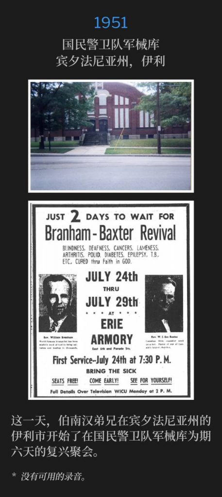 1951:
National Guard Armory, Erie, PA
国民警卫队军械库，宾夕法尼亚州，伊利

Brother Branham was in Erie, PA on this day to begin a six day revival at the National Guard Armory.
这一天，伯南汉弟兄在宾夕法尼亚州的伊利市开始了在国民警卫队军械库为期六天的复兴聚会。

* No recordings available.
* 没有可用的录音。