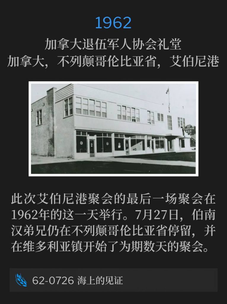 1962:
Canadian Legion Auditorium, Port Alberni, British Columbia, Canada
加拿大退伍军人协会礼堂，加拿大，不列颠哥伦比亚省，艾伯尼港

The closing service of the Port Alberni meetings was on this day in 1962. On July 27th, Brother Branham remained in British Columbia and began several days of meetings in the town of Victoria.
此次艾伯尼港聚会的最后一场聚会在1962年的这一天举行。7月27日，伯南汉弟兄仍在不列颠哥伦比亚省停留，并在维多利亚镇开始了为期数天的聚会。

62-0726 A Testimony Upon The Sea
62-0726 海上的见证
