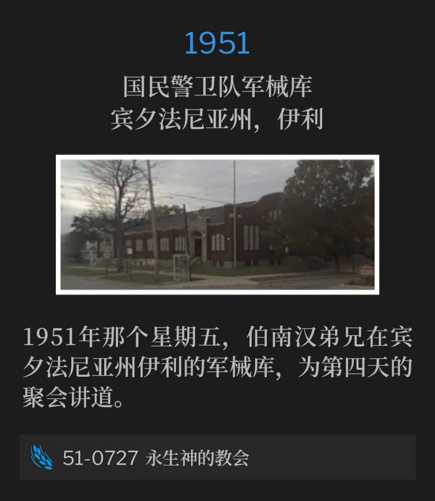 1951:
National Guard Armory, Erie, PA
国民警卫队军械库，宾夕法尼亚州，伊利

On this Friday in 1951, Brother Branham was in Erie, PA and spoke at the Armory for the fourth day of the meetings.
1951年那个星期五，伯南汉弟兄在宾夕法尼亚州伊利的军械库，为第四天的聚会讲道。

51-0727 The Church Of The Living God
51-0727 永生神的教会