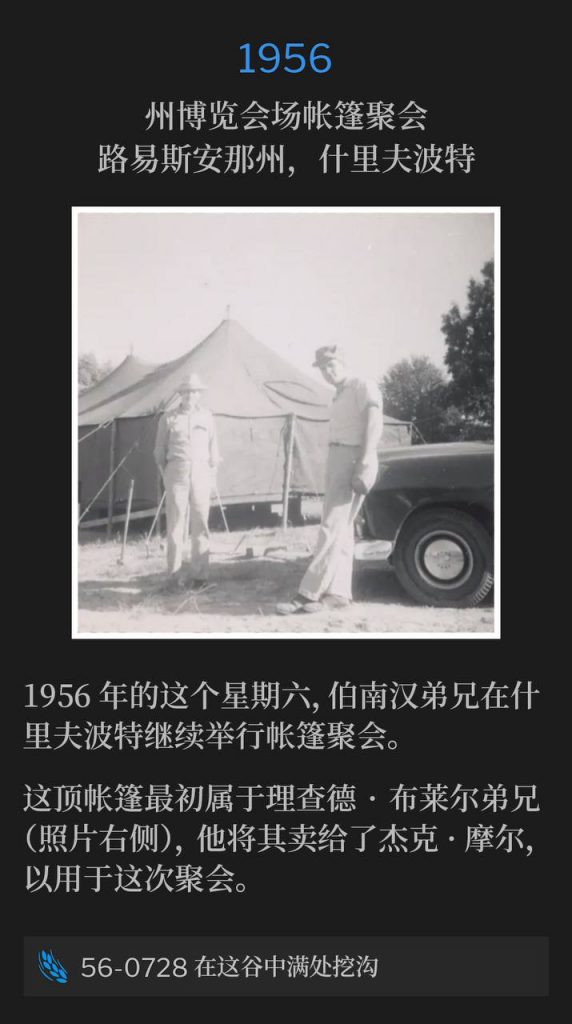 1956：
Tent meeting at State Fairgrounds, Shreveport, LA
州博览会场帐篷聚会，路易斯安那州，什里夫波特

Brother Branham continued the Shreveport tent meetings on this Saturday in 1956.
1956年的这个星期六，伯南汉弟兄在什里夫波特继续举行帐篷聚会。

This tent originally belonged to Brother Richard Blair (on right in photo), who sold it to Jack Moore for this meeting.
这顶帐篷最初属于理查德·布莱尔弟兄（照片右侧），他将其卖给了杰克·摩尔，以用于这次聚会。

56-0728 Making The Valley Full Of Ditches
56-0728 在这谷中满处挖沟