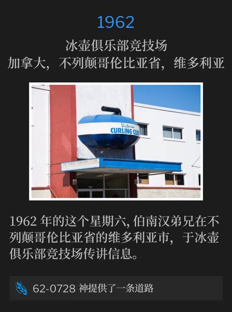 1962:
Curling Club Arena, Victoria, British Columbia, Canada
冰壶俱乐部竞技场，加拿大，不列颠哥伦比亚省，维多利亚

On this Saturday in 1962, Brother Branham was in Victoria, British Columbia speaking at the Curling Club Arena.
1962年的这个星期六，伯南汉弟兄在不列颠哥伦比亚省的维多利亚市，于冰壶俱乐部竞技场传讲信息。

62-0728 God Has A Provided Way
62-0728 神提供了一条道路
