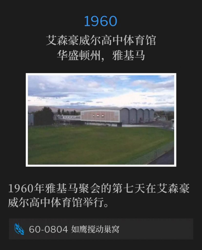 1960：
Eisenhower High School Gymnasium, Yakima, WA
艾森豪威尔高中体育馆，华盛顿州，雅基马

Day seven of the 1960 Yakima meetings was held on this day at the Eisenhower High School Gymnasium.
1960年雅基马聚会的第七天在艾森豪威尔高中体育馆举行。

60-0804 As The Eagle Stirreth Up Her Nest
60-0804 如鹰搅动巢窝