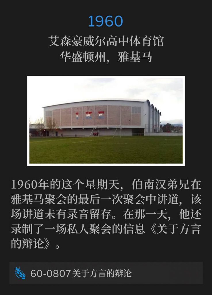 1960：
Eisenhower High School Gymnasium, Yakima, WA
艾森豪威尔高中体育馆，华盛顿州，雅基马

On this Sunday in 1960, Brother Branham preached the final service of the Yakima meetings, which no known recording was made. He also recorded a private meeting that day "Debate On Tongues".
1960年的这个星期天，伯南汉弟兄在雅基马聚会的最后一次聚会中讲道，该场讲道未有录音留存。在那一天，他还录制了一场私人聚会的信息《关于方言的辩论》。

60-0807 Debate On Tongues
60-0807 关于方言的辩论
