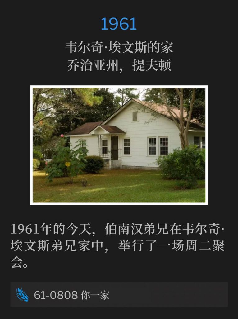 1961：
Home of Welch Evans, Tifton, GA
韦尔奇·埃文斯的家，乔治亚州，提夫顿

On this day in 1961, Brother Branham was at the home of Brother Welch Evans for a Tuesday service.
1961年的今天，伯南汉弟兄在韦尔奇·埃文斯弟兄家中，举行了一场周二聚会。

61-0808 Thy House
61-0808 你一家