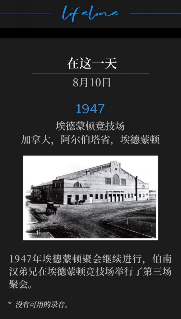 1947：
Edmonton Arena, Edmonton, Alberta, Canada
埃德蒙顿竞技场，加拿大，阿尔伯塔省，埃德蒙顿

The 1947 Edmonton meetings continued with Brother Branham holding the third service at the Edmonton Arena.
1947年埃德蒙顿聚会继续进行，伯南汉弟兄在埃德蒙顿竞技场举行了第三场聚会。

* No recordings available.
* 没有可用的录音。
