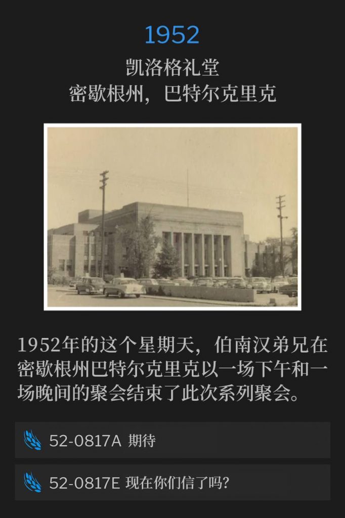 1952:
Kellogg Auditorium, Battle Creek, MI
凯洛格礼堂，密歇根州，巴特尔克里克

Brother Branham closes the services in Battle Creek, MI, with an afternoon and evening service on this Sunday in 1952.
1952年的这个星期天，伯南汉弟兄在密歇根州巴特尔克里克以一场下午和一场晚间的聚会结束了此次系列聚会。

52-0817A Expectancy
52-0817A 期待

52-0817E Do You Now Believe?
52-0817E 现在你们信了吗？