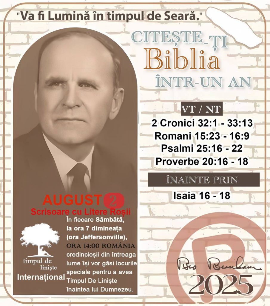 *CITEȘTE-ȚI BIBLIA ÎNTR-UN AN* ®️
2 AUGUST 2025 

> _„Cred că în fiecare casă ar trebui să se citească Biblia de două sau trei ori pe zi.” Fratele Branham 59-1120_

1 - *VT/NT* 
- 2 Cronici 32:1 - 33:13
- Romani 15:23 - 16:9
- Psalmii 25:16 - 22
- Proverbe 20:16 - 18

2 - *ÎNAINTE PRIN* 
- Isaia 16 - 18