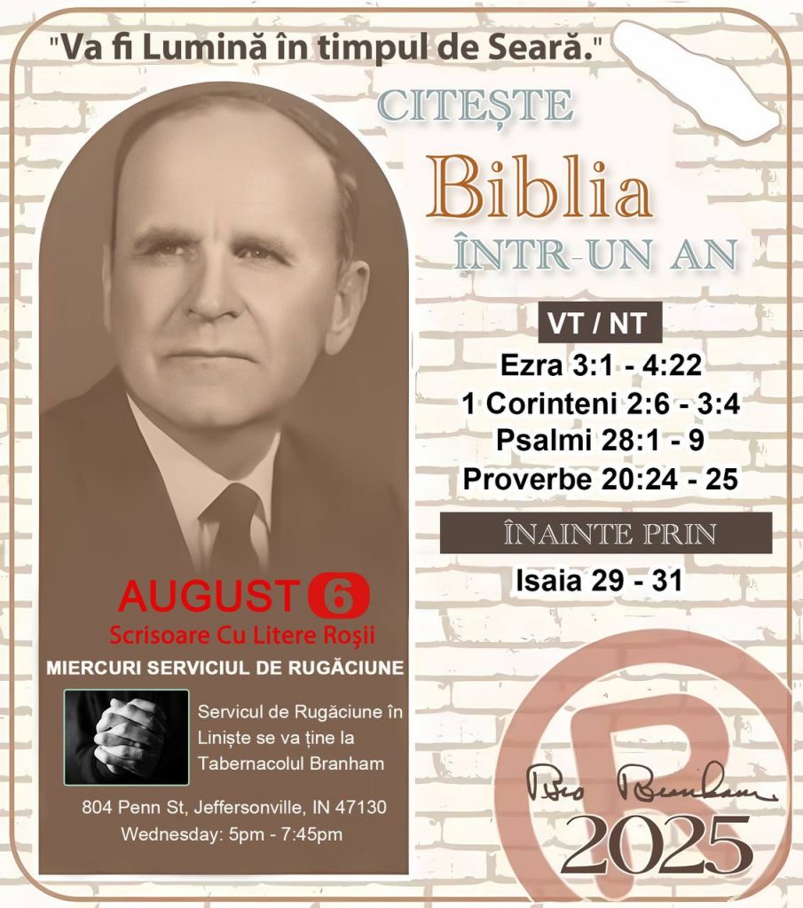 CITEŞTE-ȚI BIBLIA ÎNTR-UN AN* ®️
6 AUGUST 2025 

> _„Cred că în fiecare casă ar trebui să se citească Biblia de două sau trei ori pe zi.” Fratele Branham 59-1120_

1 - * VT/NT* 
- Ezra 3:1 - 4:22
- 1 Corinteni 2:6 - 3:4
- Psalmi 28:1 - 9
- Proverbe 20:24 - 25

2 - *ÎNAINTE PRIN* 
- Isaia 29 - 31