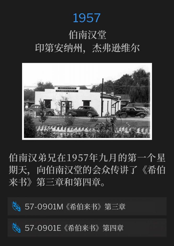 1957:
Branham Tabernacle, Jeffersonville, IN
伯南汉堂，印第安纳州，杰弗逊维尔

On this first September Sunday of 1957, Brother Branham brought the third and fourth chapters of Hebrews to the congregation of the Tabernacle.
伯南汉弟兄在1957年九月的第一个星期天，向伯南汉堂的会众传讲了《希伯来书》第三章和第四章。

57-0901M Hebrews, Chapter Three
57-0901M 《希伯来书》第三章

57-0901E Hebrews, Chapter Four
57-0901E 《希伯来书》第四章
