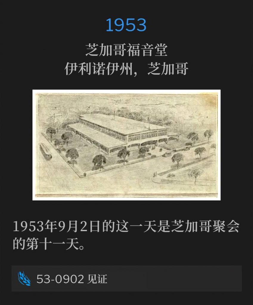 1953：
Chicago Gospel Tabernacle, Chicago, IL
芝加哥福音堂，伊利诺伊州，芝加哥

Day eleven of the Chicago meetings was on this day, September 2nd, 1953.
1953年9月2日的这一天是芝加哥聚会的第十一天。

53-0902 Testimony
53-0902 见证