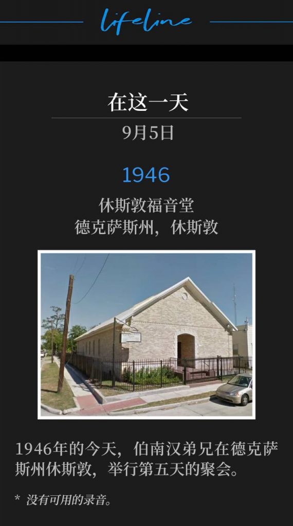 1946:
Houston Gospel Tabernacle, Houston, TX
休斯敦福音堂，德克萨斯州，休斯敦

Brother Branham was in Houston, TX, on this day in 1946, for the fifth day of the meetings.
1946年的今天，伯南汉弟兄在德克萨斯州休斯敦，举行第五天的聚会。

* No recordings available.
* 没有可用的录音。
