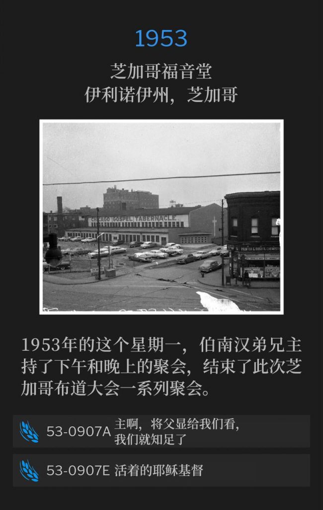 1953：
Chicago Gospel Tabernacle, Chicago, IL
芝加哥福音堂，伊利诺伊州，芝加哥

On this Monday in 1953, Brother Branham held an afternoon and evening service to close the meetings of the Chicago campaign.
1953年的这个星期一，伯南汉弟兄主持了下午和晚上的聚会，结束了此次芝加哥布道大会一系列聚会。

53-0907A Lord, Show Us The Father And It Sufficeth Us
53-0907A 主啊，将父显给我们看，我们就知足了

53-0907E Healing Line
53-0907E 医治队列
