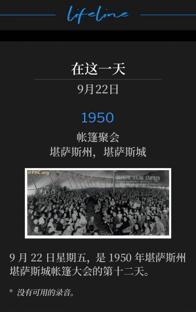 1950：
Tent Meeting, Kansas City, KS
帐篷聚会，堪萨斯州，堪萨斯城

Friday, September 22nd was the twelfth day of the 1950 tent meetings in Kansas City, KS.
9月22日星期五，是1950年堪萨斯州堪萨斯城帐篷大会的第十二天。

* No recordings available.
* 没有可用的录音。