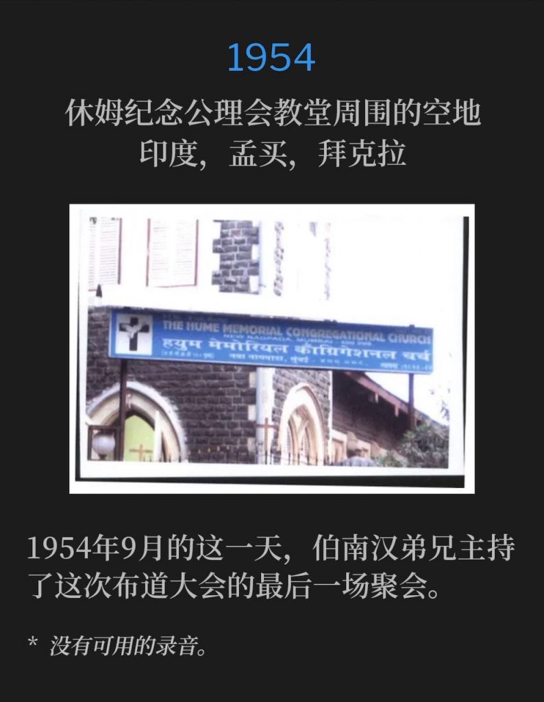 1954：
Open area around Hume Memorial Congregational Church, Byculla, Bombay, India
休姆纪念公理会教堂周围的空地，印度，孟买，拜克拉

On this day in September 1954, Brother Branham held the closing service of the campaign.
1954年9月的这一天，伯南汉弟兄主持了这次布道大会的最后一场聚会。

* No recordings available.
* 没有可用的录音。
