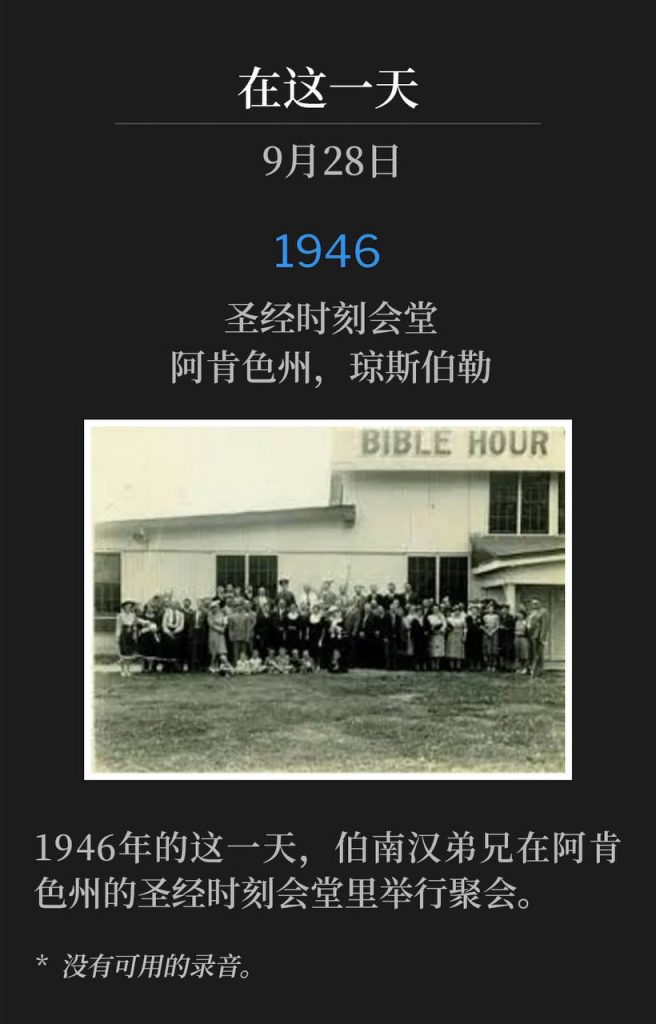1946：
Bible Hour Tabernacle, Jonesboro, AR
圣经时刻会堂，阿肯色州，琼斯伯勒

On this day in 1946, Brother Branham was in Arkansas, holding service at the Bible Hour Tabernacle.
1946年的这一天，伯南汉弟兄在阿肯色州的圣经时刻会堂里举行聚会。 

* No recordings available.
* 没有可用的录音。