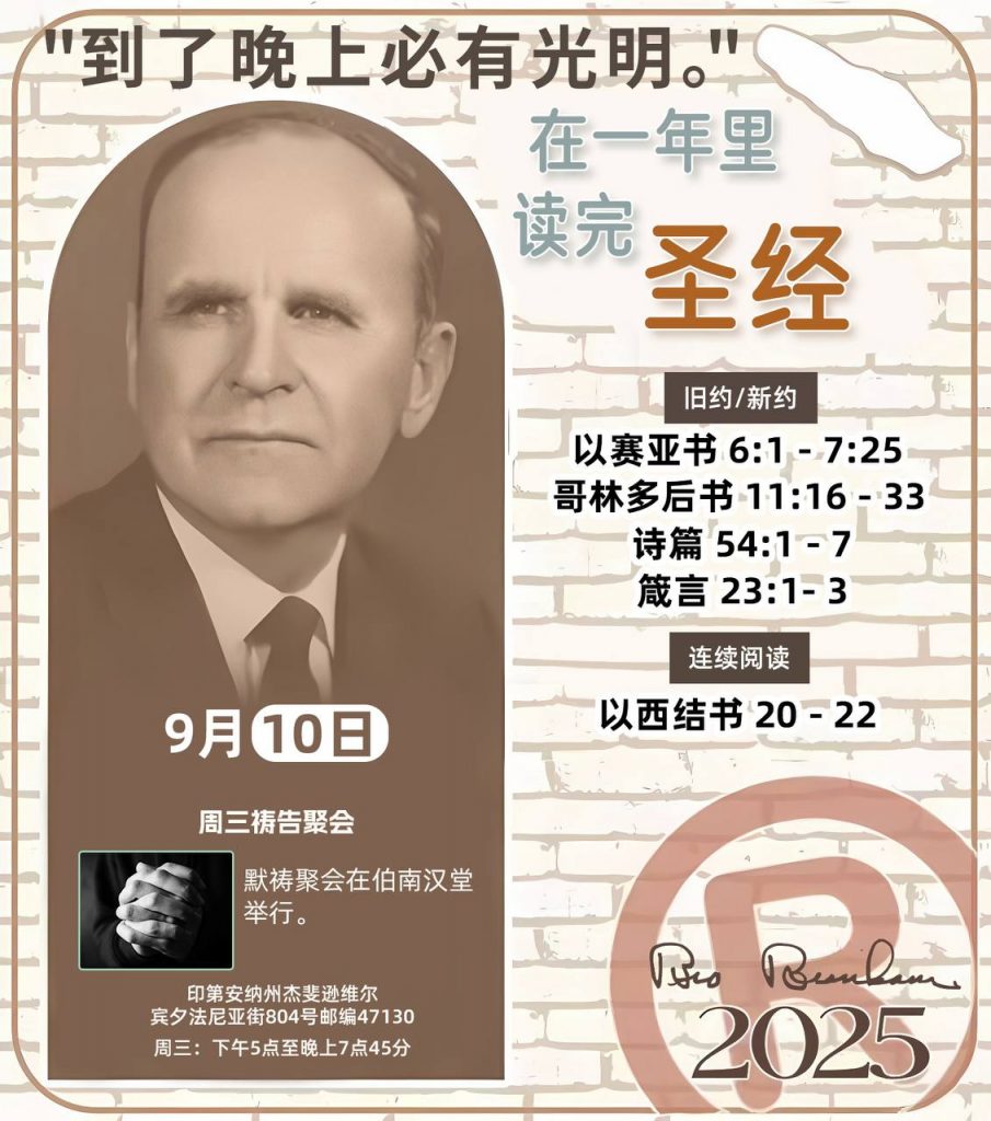 *在一年里读完圣经* ®
2025年，9月10日 

> _“我认为每个家庭每天都应该读两到三次圣经。”   伯南汉弟兄 59-1120_

1 - *旧约/新约* 
- 以赛亚书 6:1 - 7:25
- 哥林多后书 11:16 - 33
- 诗篇 54:1 - 7
- 箴言 23:1- 3

2 - *连续阅读* 
- 以西结书 20 - 22