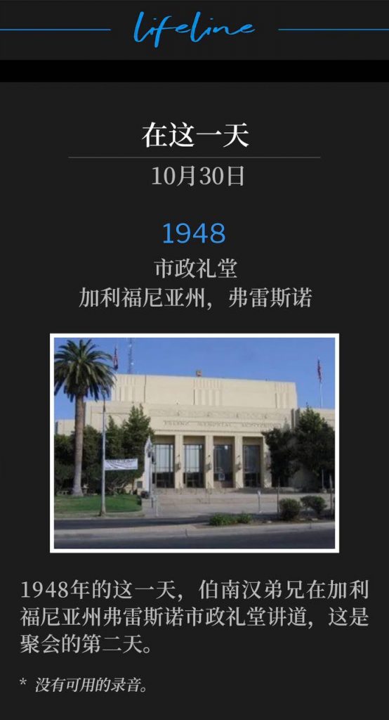 1948:
Municipal Auditorium, Fresno, CA
市政礼堂,加利福尼亚州,弗雷斯诺
Brother Branham was speaking at the Municipal Auditorium in Fresno, CA, for the second day of the meetings, on this day in 1948.
1948年的这一天,伯南汉弟兄在加利福尼亚州弗雷斯诺市政礼堂讲道,这是聚会的第二天。
* No recordings available.
* 没有可用的录音。
