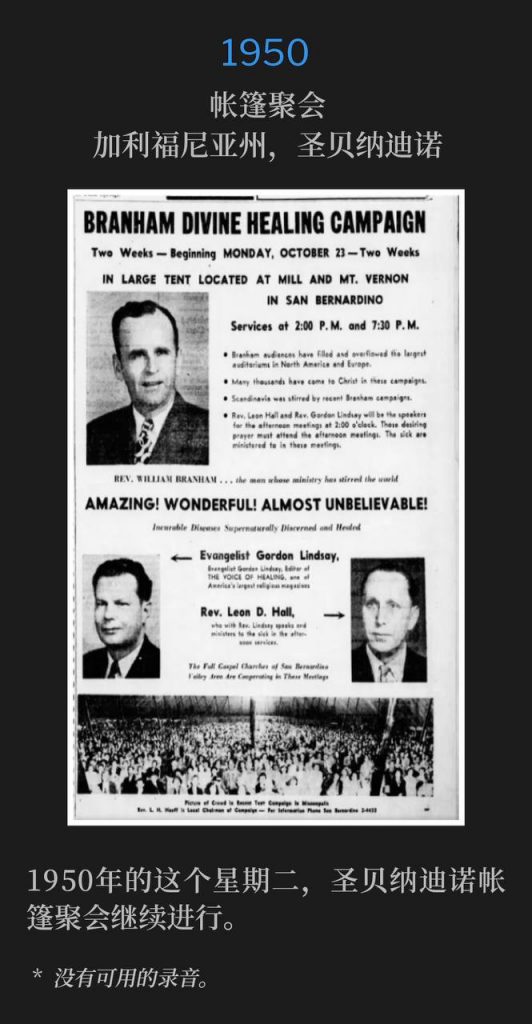 1950:
Tent meeting, San Bernardino, CA
帐篷聚会,加利福尼亚州,圣贝纳迪诺
On this Tuesday in 1950, the San Bernardino tent meetings continued.
1950年的这个星期二,圣贝纳迪诺帐篷聚会继续进行。
* No recordings available.
* 没有可用的录音。