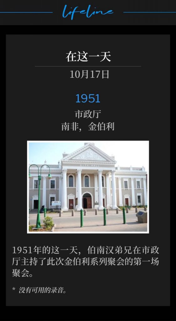 1951:
City Hall, Kimberly, South Africa
市政厅,南非,金伯利
Brother Branham held the first of the Kimberly meetings in the City Hall, on this day in 1951.
1951年的这一天,伯南汉弟兄在市政厅主持了此次金伯利系列聚会的第一场聚会。
* No recordings available.
* 没有可用的录音。