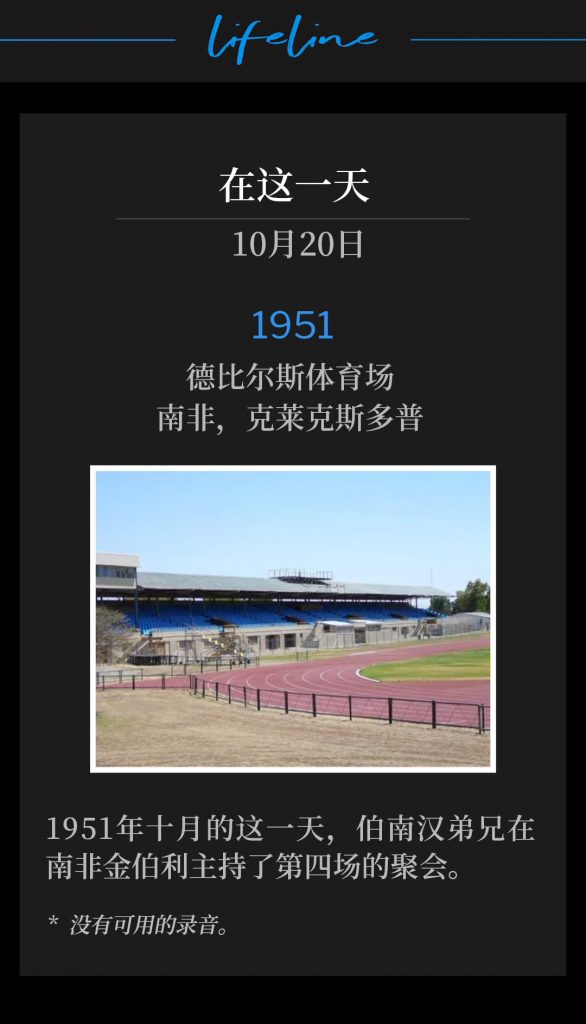 1951:
DeBeers Stadium, Klerksdorp, South Africa
德比尔斯体育场,南非,克莱克斯多普
On this October day in 1951, Brother Branham was in Kimberley, South Africa, holding the fourth service of the meetings.
1951年十月的这一天,伯南汉弟兄在南非金伯利主持了第四场的聚会。
* No recordings available.
* 没有可用的录音。