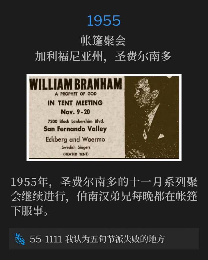 1955:
Tent meeting, San Fernando, CA
帐篷聚会,加利福尼亚州,圣费尔南多
The November meetings in San Fernando continued in 1955 with Brother Branham ministering nightly under a tent.
1955年,圣费尔南多的十一月系列聚会继续进行,伯南汉弟兄每晚都在帐篷下服事。
55-1111 Where I Think Pentecost Failed
55-1111 我认为五旬节派失败的地方