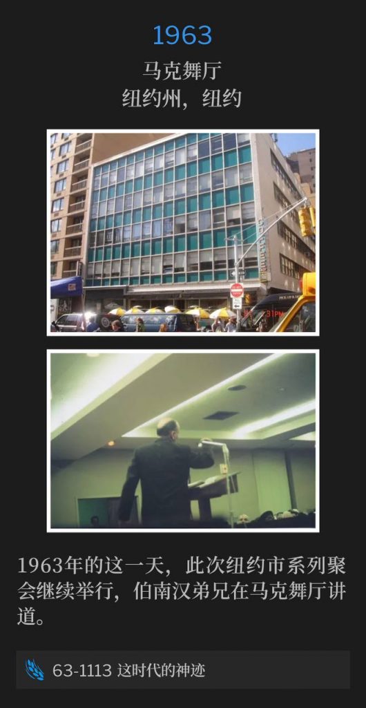 1963:
Marc Ballroom, New York, NY
马克舞厅,纽约州,纽约
The New York City meetings continued on this day in 1963, with Brother Branham speaking at the Marc Ballroom.
1963年的这一天,此次纽约市系列聚会继续举行,伯南汉弟兄在马克舞厅讲道。
63-1113 The Sign Of This Time
63-1113 这时代的神迹