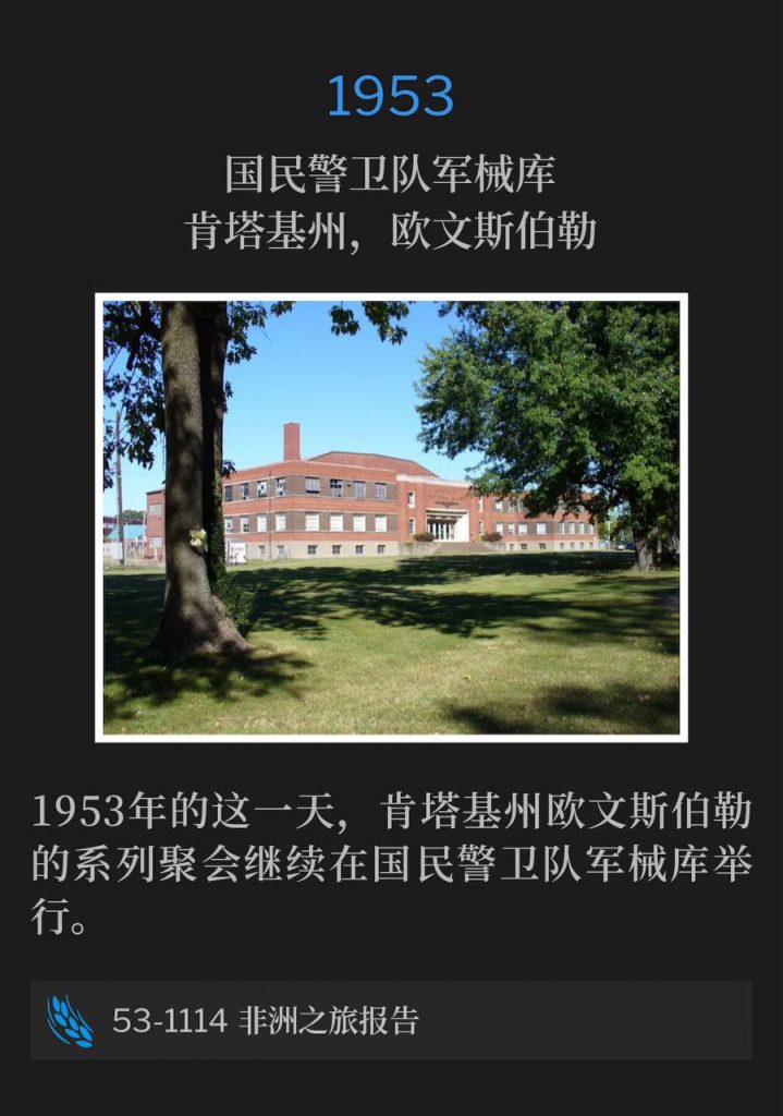 1953:
National Guard Armory, Owensboro, KY
国民警卫队军械库,肯塔基州,欧文斯伯勒
The Owensboro, KY meetings continued on this day in 1953 from the National Guard Armory.
1953年的这一天,肯塔基州欧文斯伯勒的系列聚会继续在国民警卫队军械库举行。
53-1114 Africa Trip Report
53-1114 非洲之旅报告